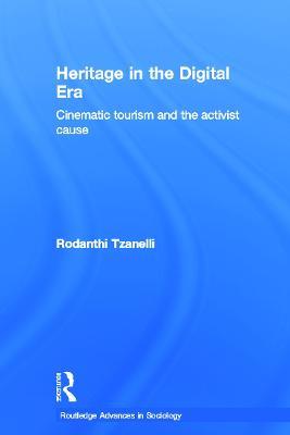 Heritage in the Digital Era: Cinematic Tourism and the Activist Cause - Rodanthi Tzanelli - cover