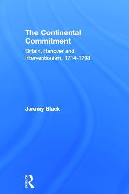 The Continental Commitment: Britain, Hanover and Interventionism 1714-1793 - Jeremy Black - cover