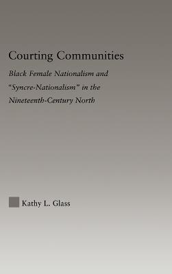 Courting Communities: Black Female Nationalism and "Syncre-Nationalism" in the Nineteenth Century - Kathy Glass - cover
