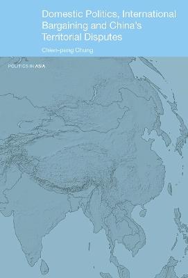 Domestic Politics, International Bargaining and China's Territorial Disputes - Chien-peng Chung - cover