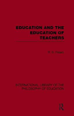 Education and the Education of Teachers (International Library of the Philosophy of Education volume 18) - R.S. Peters - cover