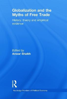 Globalization and the Myths of Free Trade: History, Theory and Empirical Evidence - Anwar Shaikh - cover