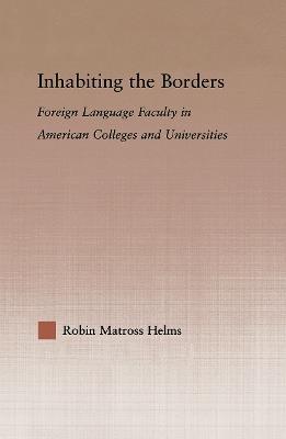 Inhabiting the Borders: Foreign Language Faculty in American Colleges and Universities - Robin Matross Helms - cover
