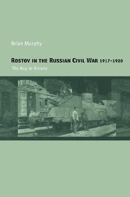 Rostov in the Russian Civil War, 1917-1920: The Key to Victory - Brian Murphy - cover