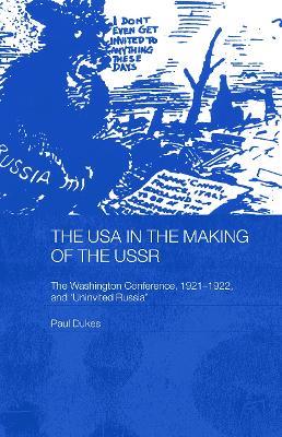 The USA in the Making of the USSR: The Washington Conference 1921-22 and 'Uninvited Russia' - Paul Dukes - cover