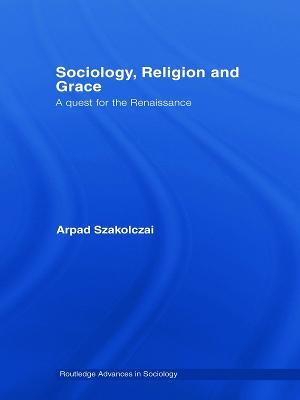 Sociology, Religion and Grace - Arpad Szakolczai - cover