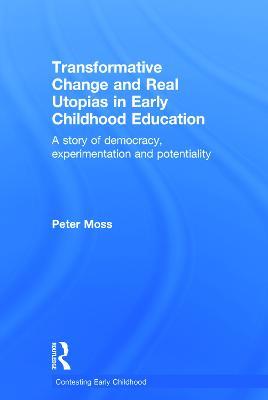 Transformative Change and Real Utopias in Early Childhood Education: A story of democracy, experimentation and potentiality - Peter Moss - cover