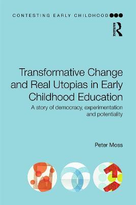 Transformative Change and Real Utopias in Early Childhood Education: A story of democracy, experimentation and potentiality - Peter Moss - cover