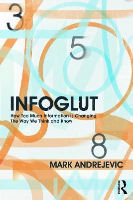 Infoglut: How Too Much Information Is Changing the Way We Think and Know - Mark Andrejevic - cover
