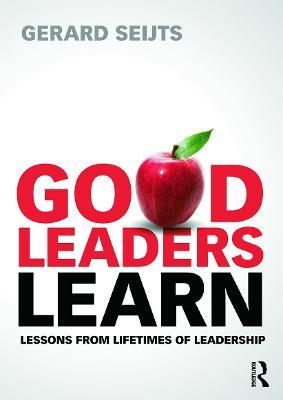 Good Leaders Learn: Lessons from Lifetimes of Leadership - Gerard Seijts - cover