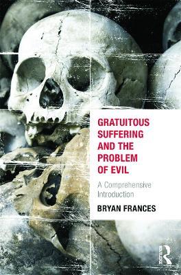 Gratuitous Suffering and the Problem of Evil: A Comprehensive Introduction - Bryan Frances - cover