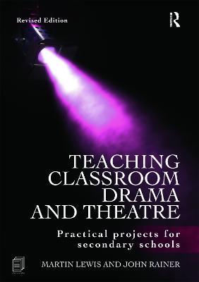 Teaching Classroom Drama and Theatre: Practical Projects for Secondary Schools - Martin Lewis,John Rainer - cover