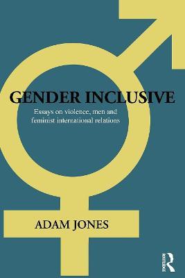 Gender Inclusive: Essays on violence, men, and feminist international relations - Adam Jones - cover