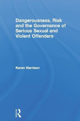 Dangerousness, Risk and the Governance of Serious Sexual and Violent Offenders - Karen Harrison - cover