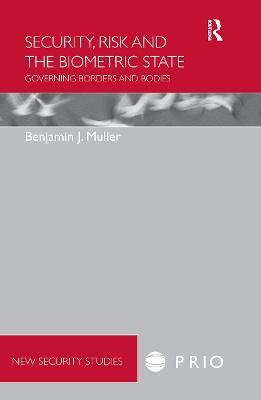 Security, Risk and the Biometric State: Governing Borders and Bodies - Benjamin Muller - cover