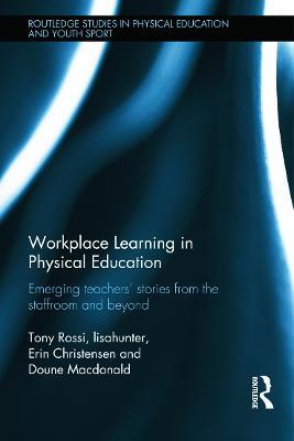 Workplace Learning in Physical Education: Emerging Teachers’ Stories from the Staffroom and Beyond - Tony Rossi,lisahunter,Erin Christensen - cover