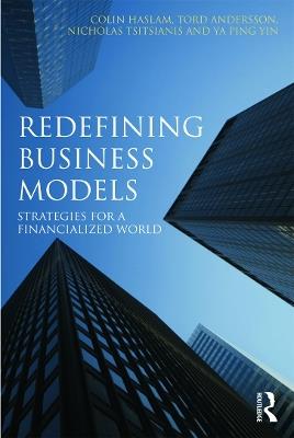 Redefining Business Models: Strategies for a Financialized World - Colin Haslam,Tord Andersson,Nicholas Tsitsianis - cover
