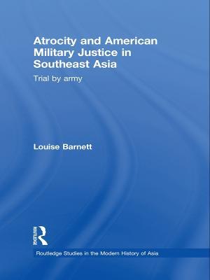 Atrocity and American Military Justice in Southeast Asia: Trial by Army - Louise Barnett - cover