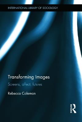 Transforming Images: Screens, affect, futures - Rebecca Coleman - cover
