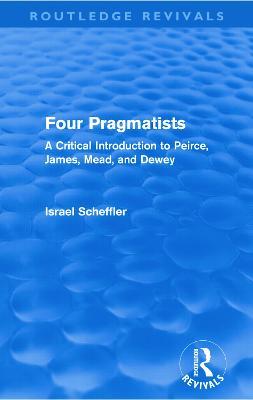 Four Pragmatists: A Critical Introduction to Peirce, James, Mead and Dewey - Israel Scheffler - cover