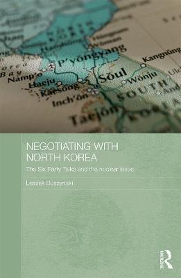 Negotiating with North Korea: The Six Party Talks and the Nuclear Issue - Leszek Buszynski - cover