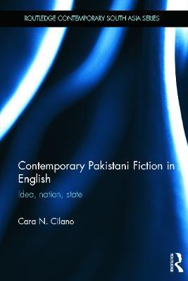 Contemporary Pakistani Fiction in English: Idea, Nation, State - Cara Cilano - cover