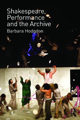 Shakespeare, Performance and the Archive - Barbara Hodgdon - cover