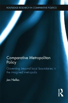 Comparative Metropolitan Policy: Governing Beyond Local Boundaries in the Imagined Metropolis - Jen Nelles - cover