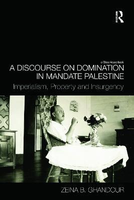 A Discourse on Domination in Mandate Palestine: Imperialism, Property and Insurgency - Zeina B. Ghandour - cover