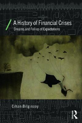 A History of Financial Crises: Dreams and Follies of Expectations - Cihan Bilginsoy - cover