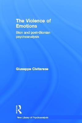 The Violence of Emotions: Bion and Post-Bionian Psychoanalysis - Giuseppe Civitarese - cover