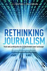 Rethinking Journalism: Trust and Participation in a Transformed News Landscape