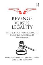 Revenge versus Legality: Wild Justice from Balzac to Clint Eastwood and Abu Ghraib