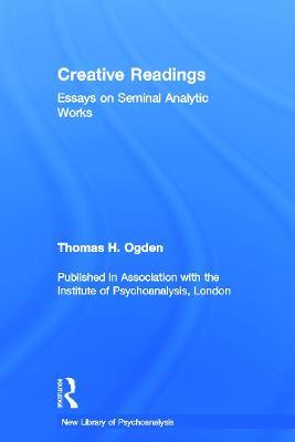 Creative Readings: Essays on Seminal Analytic Works - Thomas H Ogden - cover