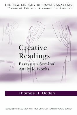 Creative Readings: Essays on Seminal Analytic Works - Thomas H Ogden - cover