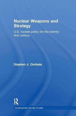 Nuclear Weapons and Strategy: US Nuclear Policy for the Twenty-First Century - Stephen J. Cimbala - cover