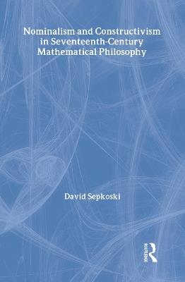 Nominalism and Constructivism in Seventeenth-Century Mathematical Philosophy - David Sepkoski - cover