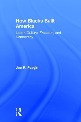 How Blacks Built America: Labor, Culture, Freedom, and Democracy - Joe R. Feagin - cover