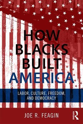 How Blacks Built America: Labor, Culture, Freedom, and Democracy - Joe R. Feagin - cover