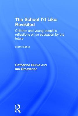The School I'd Like: Revisited: Children and Young People's Reflections on an Education for the Future - Catherine Burke,Ian Grosvenor - cover