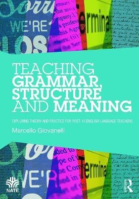 Teaching Grammar, Structure and Meaning: Exploring theory and practice for post-16 English Language teachers - Marcello Giovanelli - cover