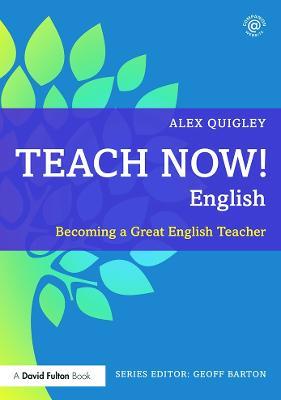 Teach Now! English: Becoming a Great English Teacher - Alex Quigley - cover
