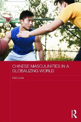 Chinese Masculinities in a Globalizing World - Kam Louie - cover