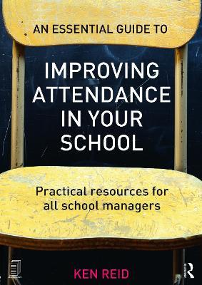 An Essential Guide to Improving Attendance in your School: Practical resources for all school managers - Ken Reid - cover