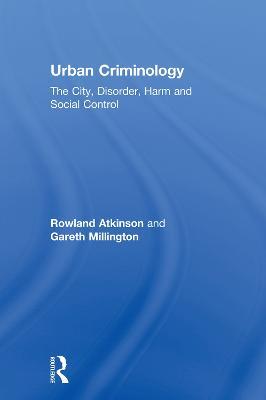 Urban Criminology: The City, Disorder, Harm and Social Control - Rowland Atkinson,Gareth Millington - cover
