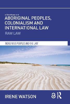 Aboriginal Peoples, Colonialism and International Law: Raw Law - Irene Watson - cover
