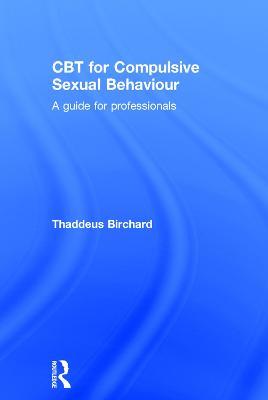 CBT for Compulsive Sexual Behaviour: A guide for professionals - Thaddeus Birchard - cover