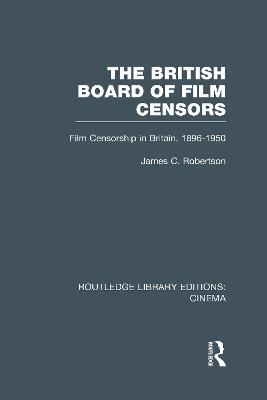 The British Board of Film Censors: Film Censorship in Britain, 1896-1950 - James C. Robertson - cover