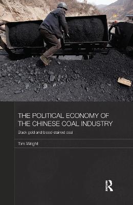 The Political Economy of the Chinese Coal Industry: Black Gold and Blood-Stained Coal - Tim Wright - cover