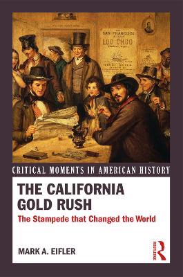 The California Gold Rush: The Stampede that Changed the World - Mark A. Eifler - cover